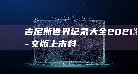 《吉尼斯世界纪录大全2021》中文版上市-科技