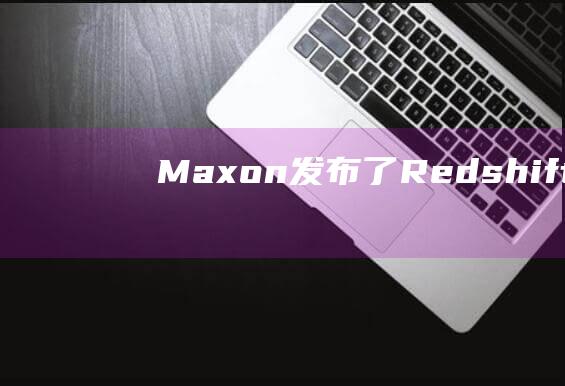 Maxon发布了Redshift3.5.13