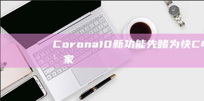 Corona10新功能先睹为快-C4D之家-我的设计网站,我的C4D之家！