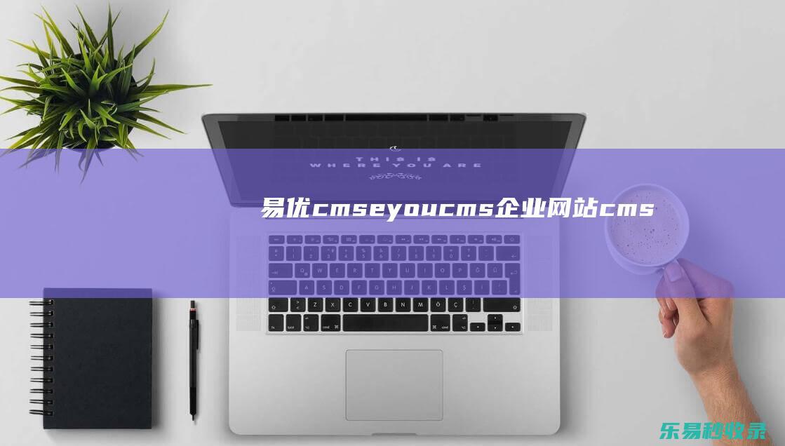 易优cms(eyoucms)(企业网站cms)_易优CMS教程