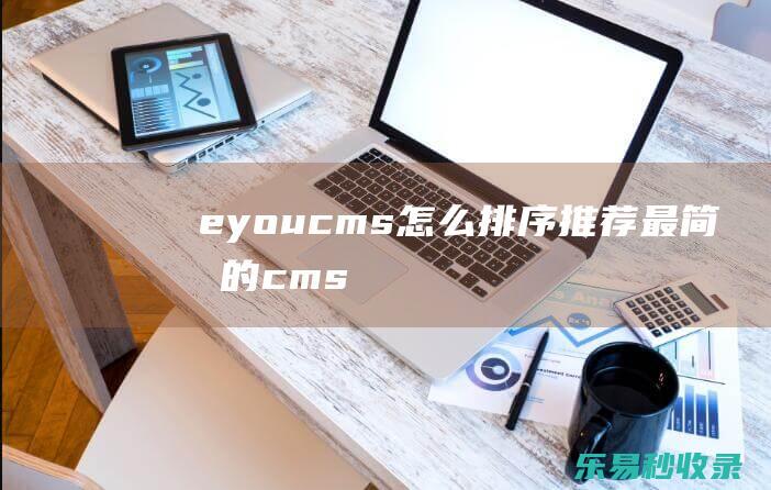 eyoucms怎么排序推荐(最简单的cms)_易优CMS教程