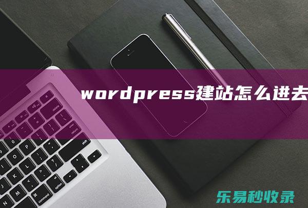 wordpress建站(怎么进去wordpress看文)_WordPress教程