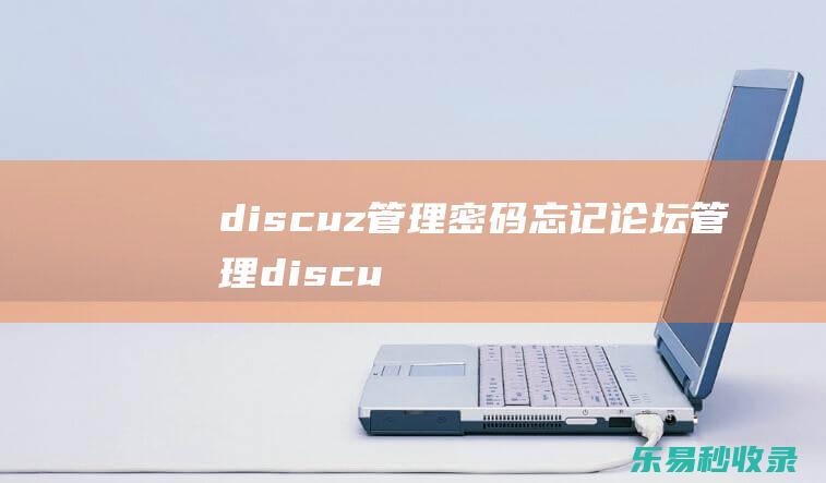 discuz管理密码忘记(论坛管理discuz)_Discuz教程