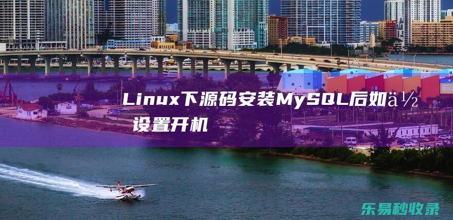 Linux下源码安装MySQL后如何设置开机自动启动
