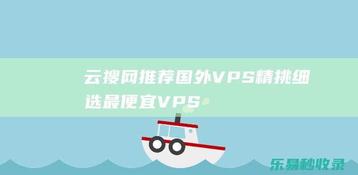 云搜网推荐国外VPS，精挑细选“最便宜VPS”，便宜还“靠谱”